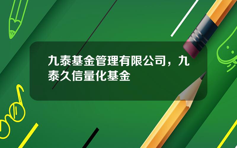 九泰基金管理有限公司，九泰久信量化基金