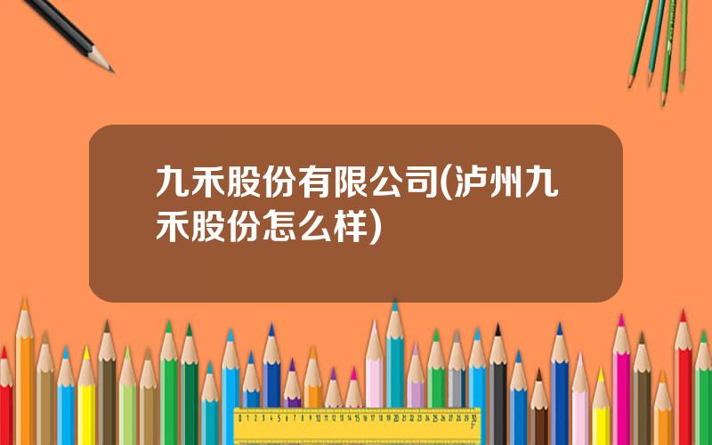 九禾股份有限公司(泸州九禾股份怎么样)