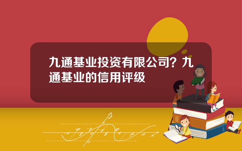 九通基业投资有限公司？九通基业的信用评级