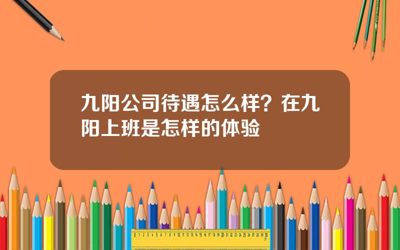 九阳公司待遇怎么样？在九阳上班是怎样的体验