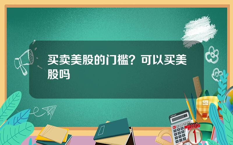 买卖美股的门槛？可以买美股吗