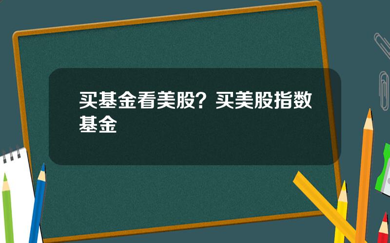 买基金看美股？买美股指数基金