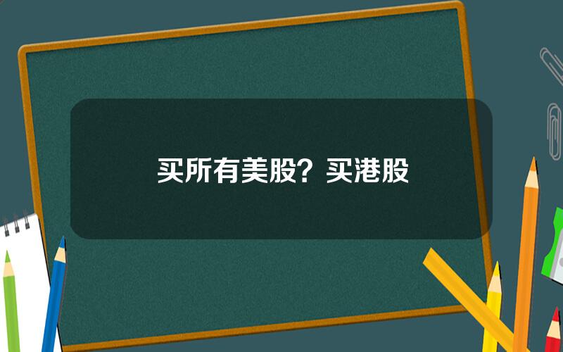 买所有美股？买港股