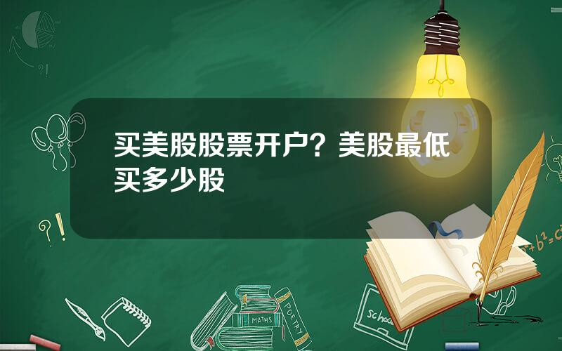 买美股股票开户？美股最低买多少股