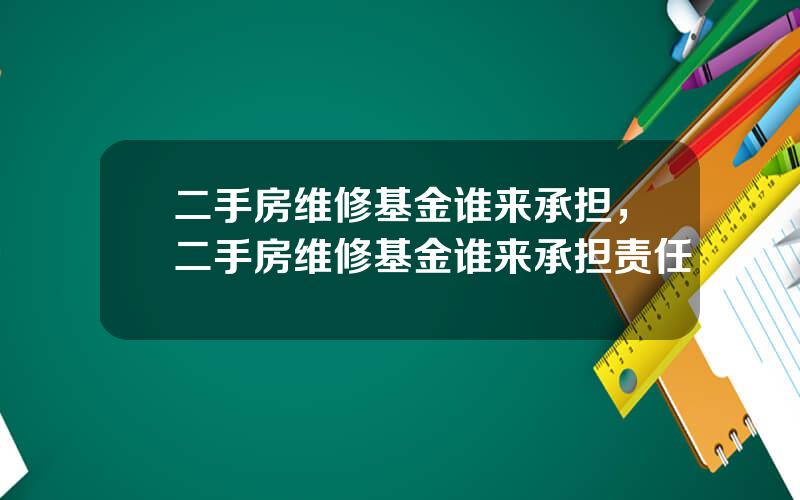 二手房维修基金谁来承担，二手房维修基金谁来承担责任