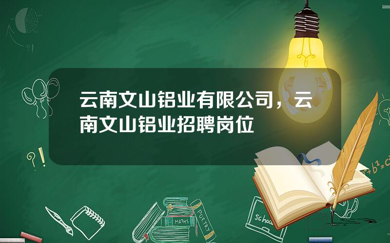 云南文山铝业有限公司，云南文山铝业招聘岗位