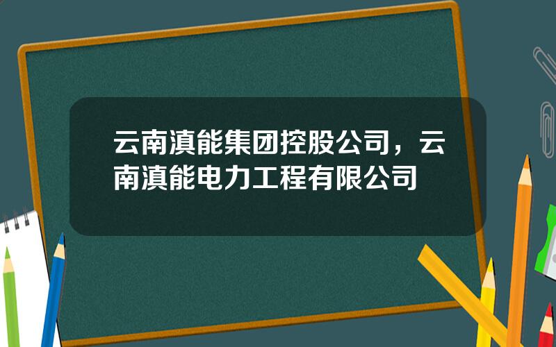 云南滇能集团控股公司，云南滇能电力工程有限公司