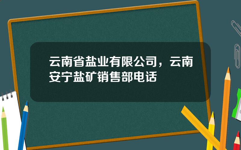 云南省盐业有限公司，云南安宁盐矿销售部电话