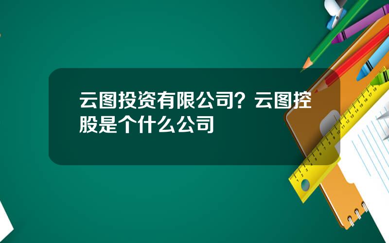 云图投资有限公司？云图控股是个什么公司