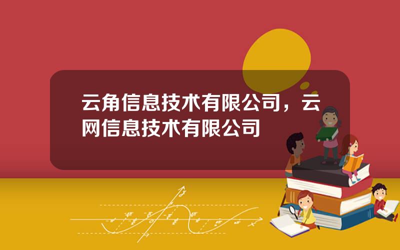 云角信息技术有限公司，云网信息技术有限公司