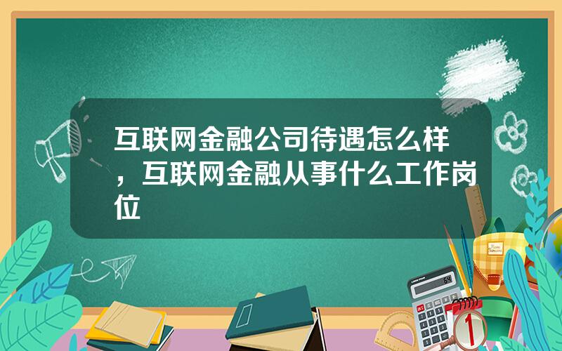 互联网金融公司待遇怎么样，互联网金融从事什么工作岗位