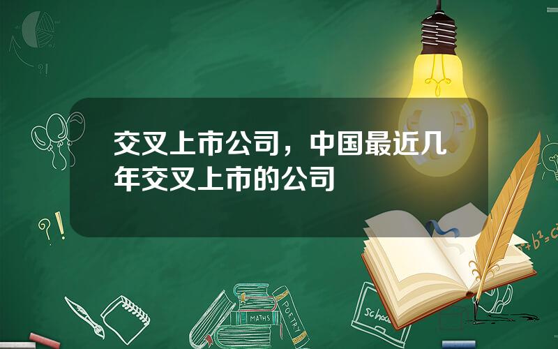 交叉上市公司，中国最近几年交叉上市的公司