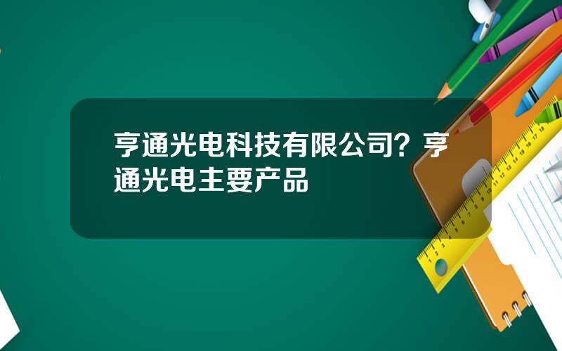 亨通光电科技有限公司？亨通光电主要产品