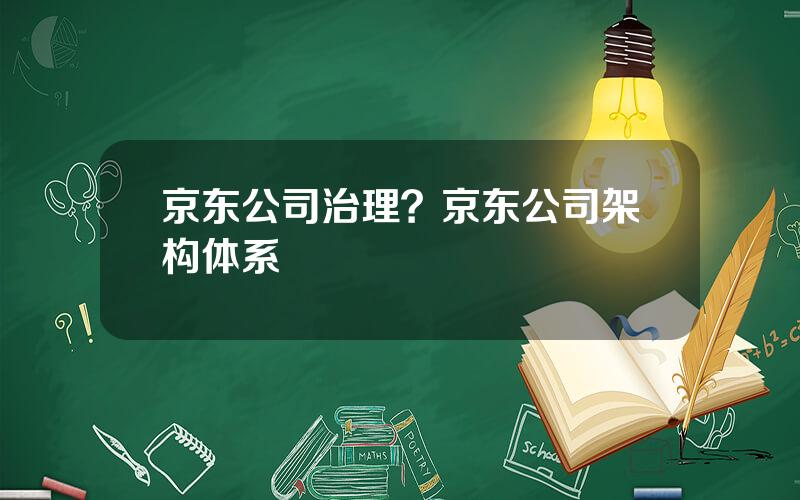 京东公司治理？京东公司架构体系