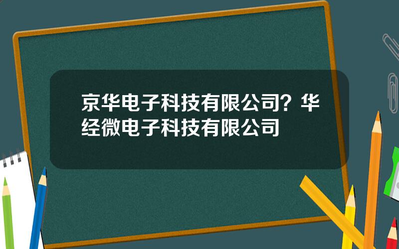 京华电子科技有限公司？华经微电子科技有限公司