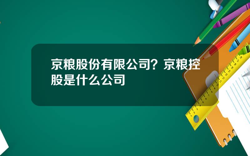 京粮股份有限公司？京粮控股是什么公司