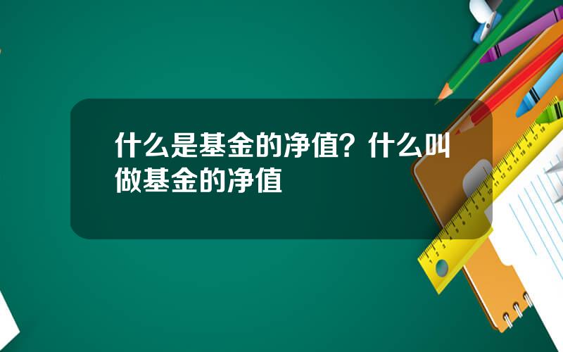 什么是基金的净值？什么叫做基金的净值