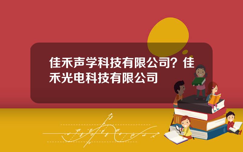 佳禾声学科技有限公司？佳禾光电科技有限公司