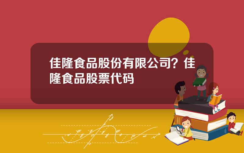 佳隆食品股份有限公司？佳隆食品股票代码