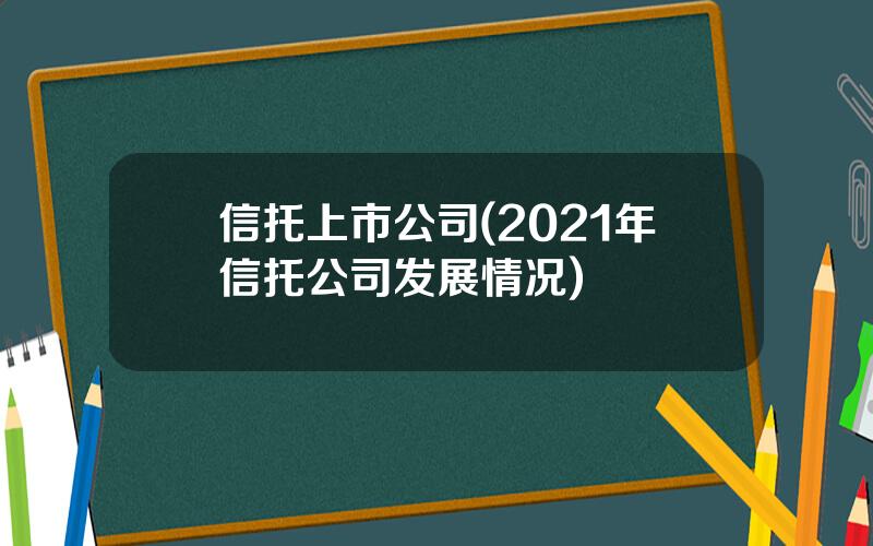 信托上市公司(2021年信托公司发展情况)