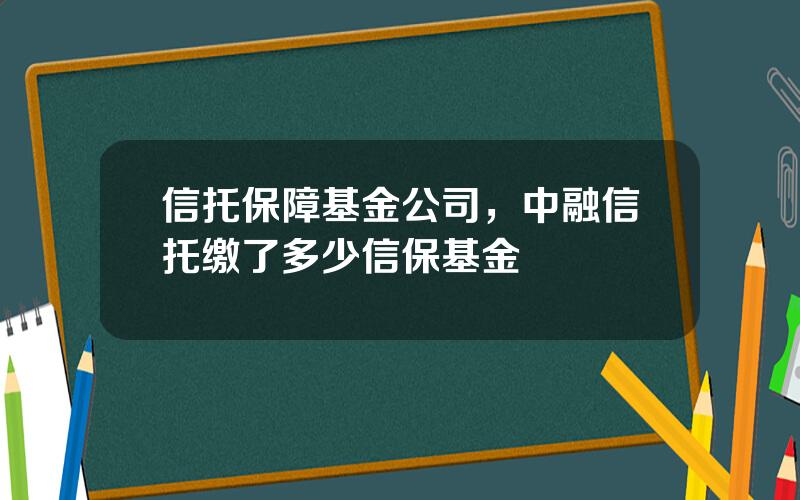 信托保障基金公司，中融信托缴了多少信保基金