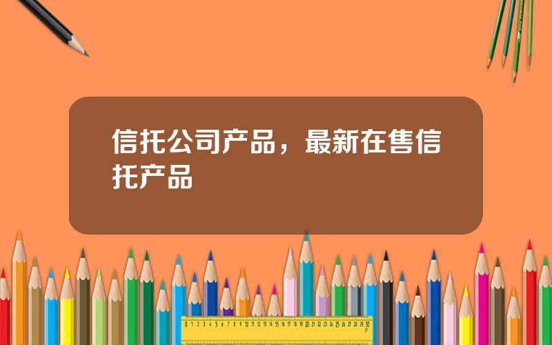 信托公司产品，最新在售信托产品