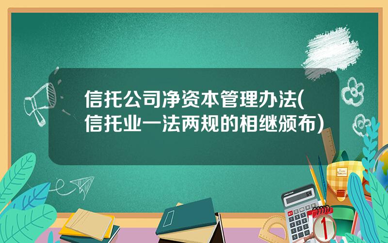 信托公司净资本管理办法(信托业一法两规的相继颁布)