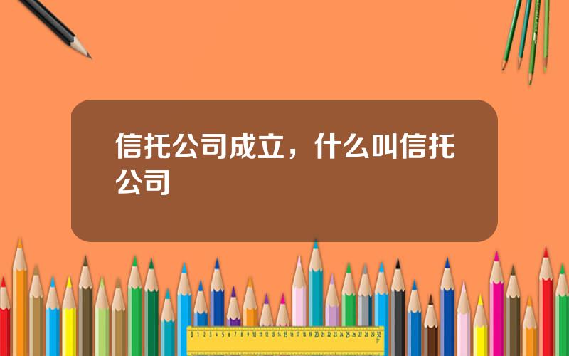 信托公司成立，什么叫信托公司