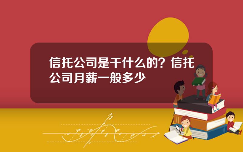 信托公司是干什么的？信托公司月薪一般多少