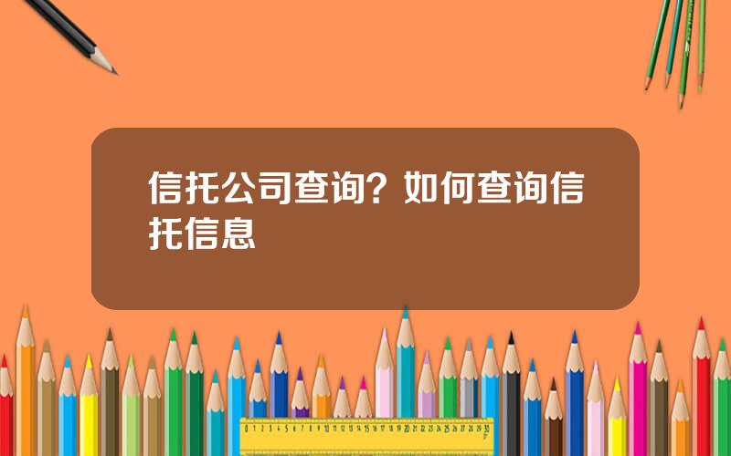 信托公司查询？如何查询信托信息