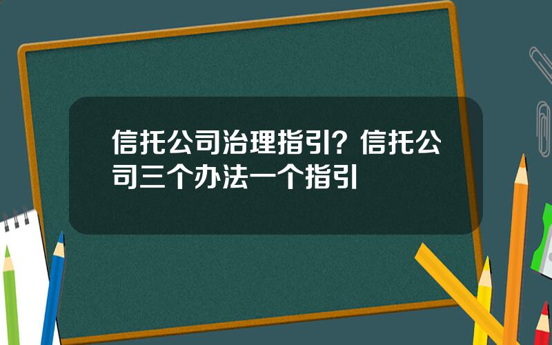 信托公司治理指引？信托公司三个办法一个指引