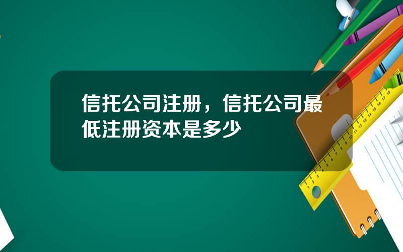 信托公司注册，信托公司最低注册资本是多少