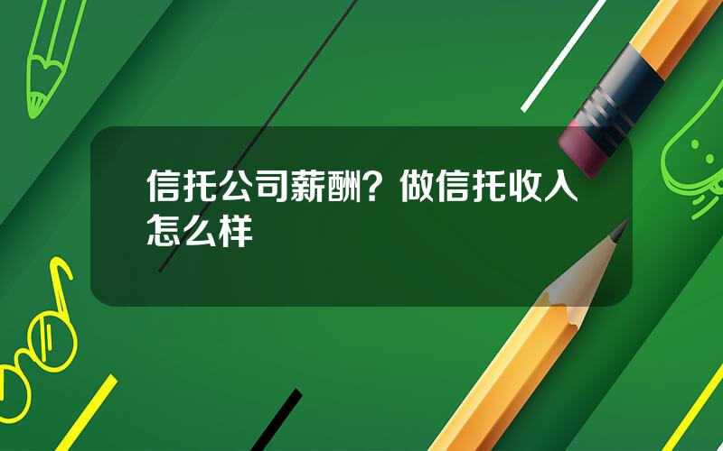 信托公司薪酬？做信托收入怎么样