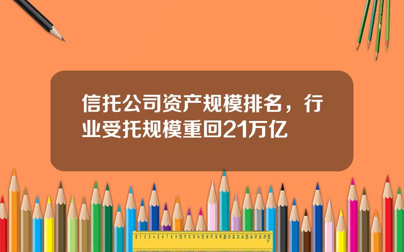 信托公司资产规模排名，行业受托规模重回21万亿