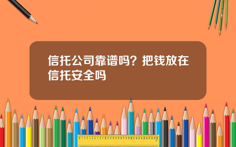 信托公司靠谱吗？把钱放在信托安全吗