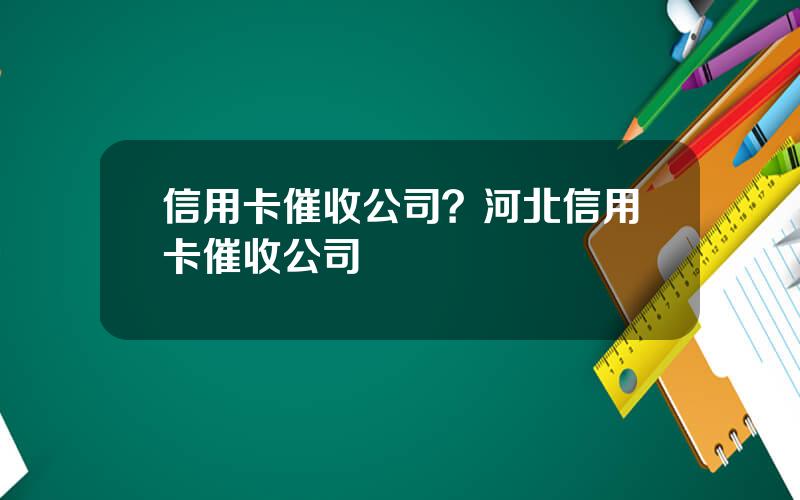 信用卡催收公司？河北信用卡催收公司