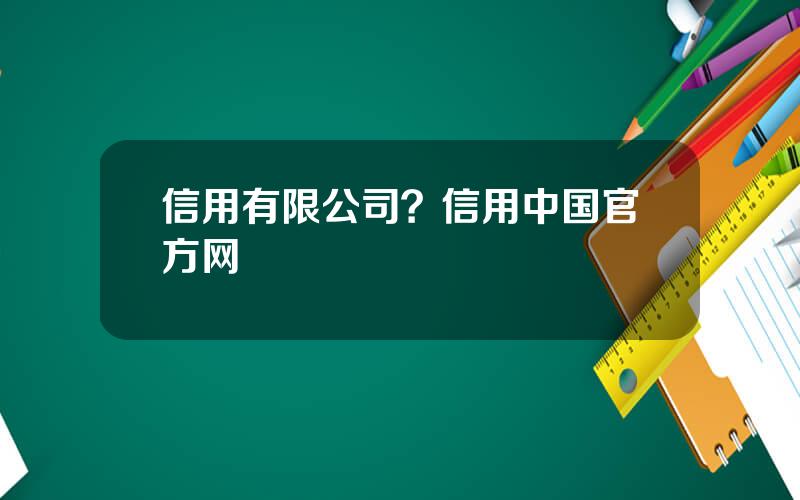 信用有限公司？信用中国官方网