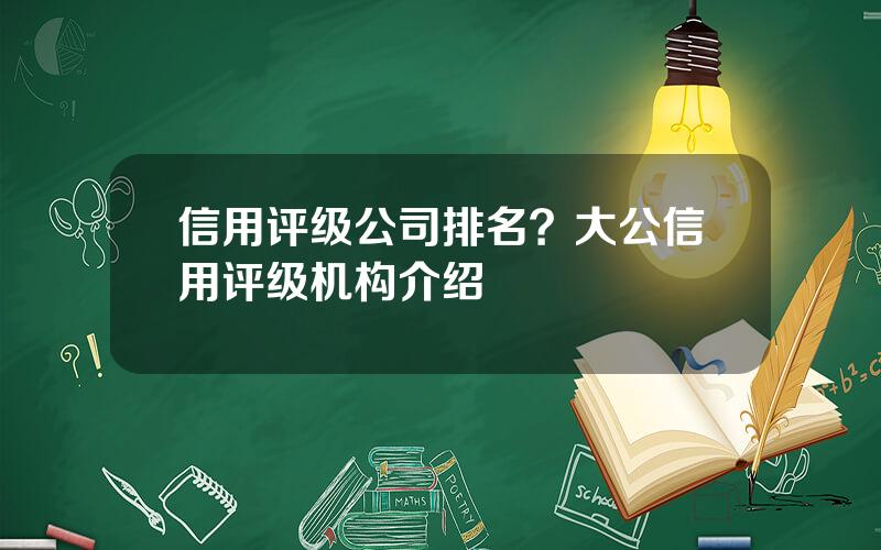 信用评级公司排名？大公信用评级机构介绍