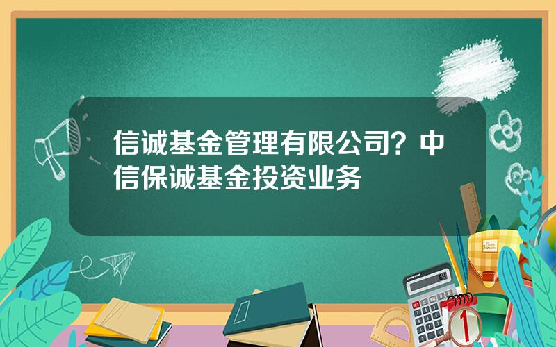 信诚基金管理有限公司？中信保诚基金投资业务