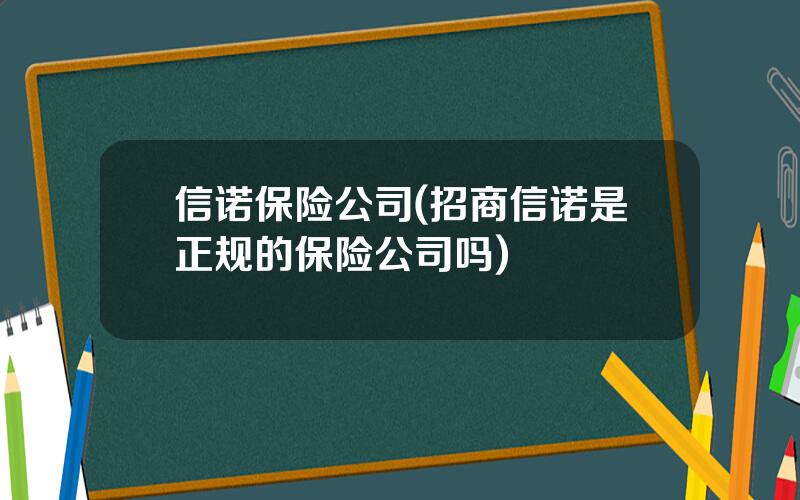 信诺保险公司(招商信诺是正规的保险公司吗)