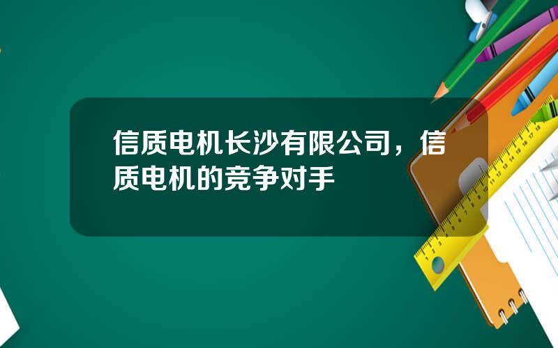 信质电机长沙有限公司，信质电机的竞争对手