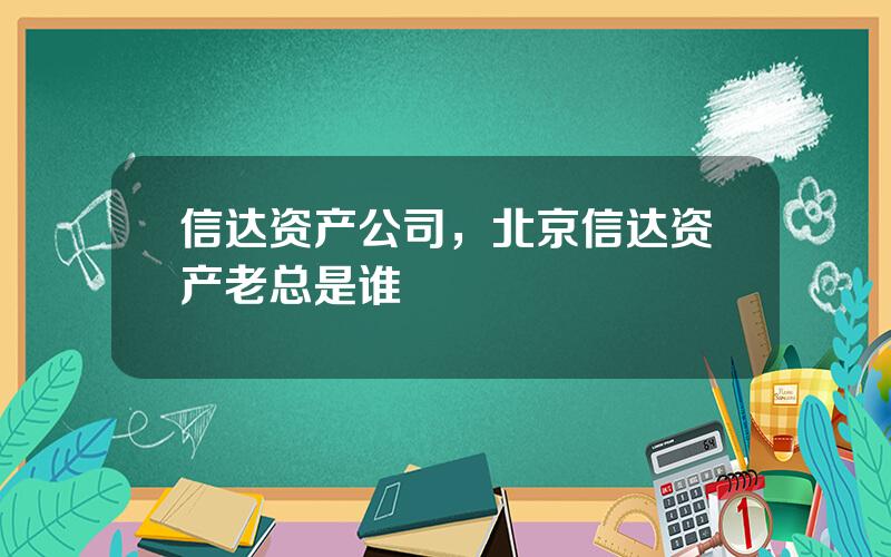 信达资产公司，北京信达资产老总是谁