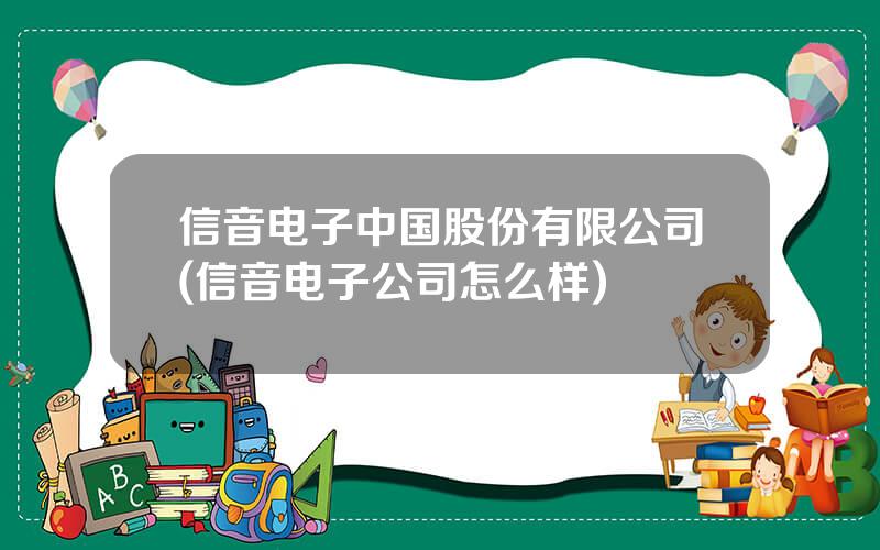 信音电子中国股份有限公司(信音电子公司怎么样)