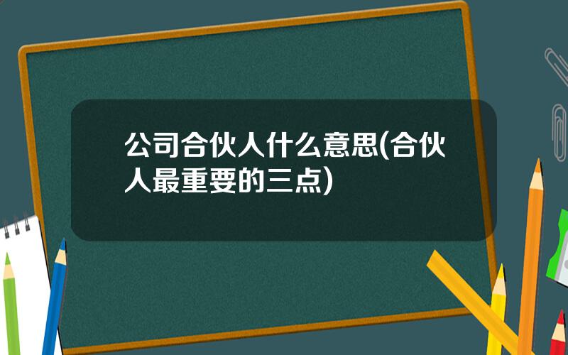 公司合伙人什么意思(合伙人最重要的三点)