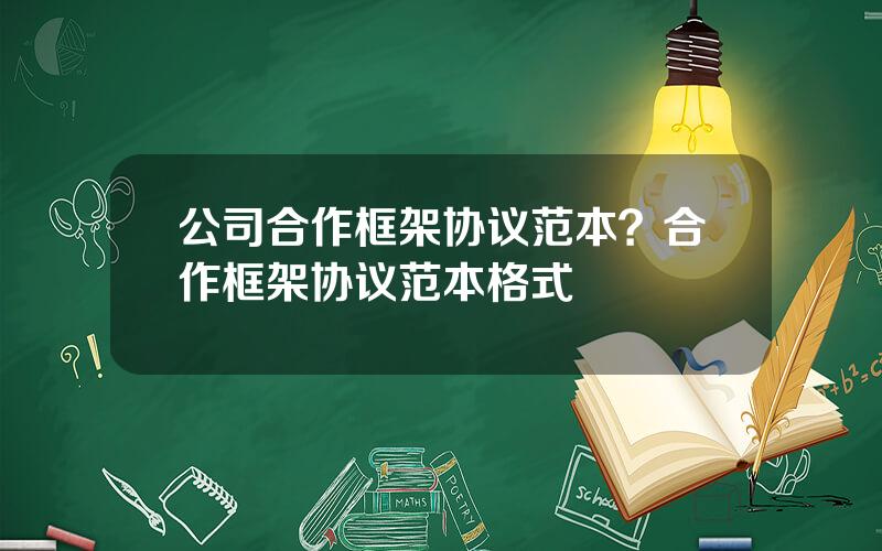 公司合作框架协议范本？合作框架协议范本格式