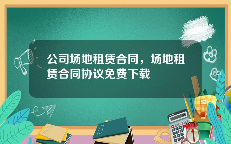 公司场地租赁合同，场地租赁合同协议免费下载