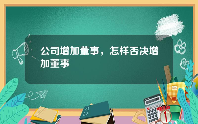 公司增加董事，怎样否决增加董事