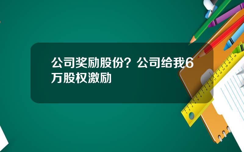 公司奖励股份？公司给我6万股权激励