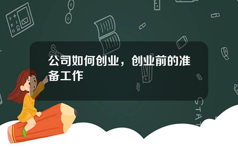 公司如何创业，创业前的准备工作