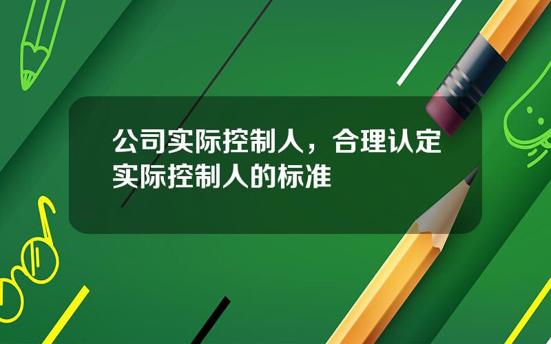 公司实际控制人，合理认定实际控制人的标准